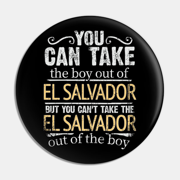 You Can Take The Boy Out Of El Salvador But You Cant Take The El Salvador Out Of The Boy - Gift for Salvadoran With Roots From El Salvador Pin by Country Flags