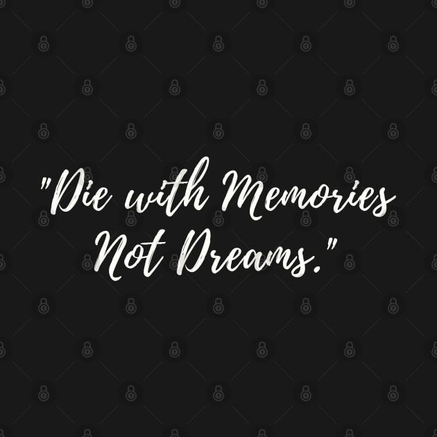 Die with memories not dreams by Just a Words