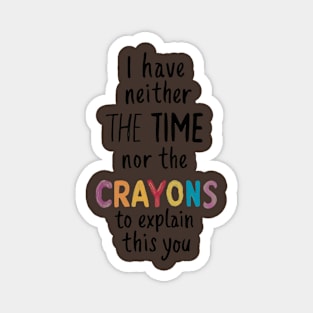 i have neither the time nor the crayons to explain this to you Magnet