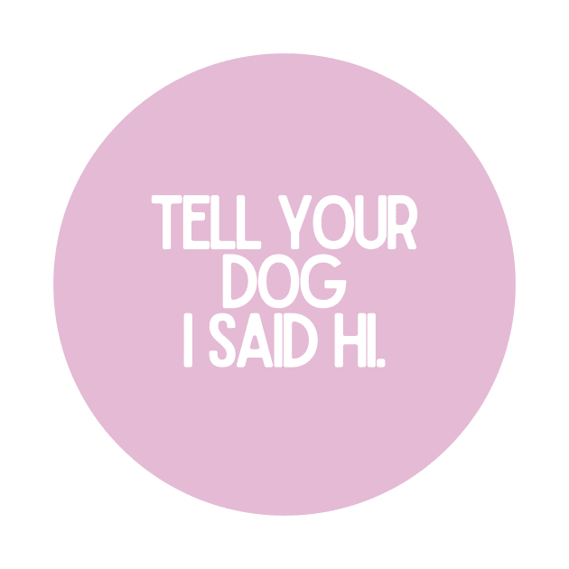 Tell Your Dog I Said Hi - Dog Quotes by BloomingDiaries