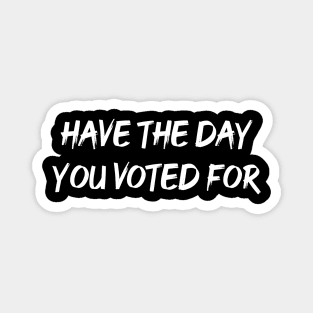 Have The Day You Voted For Magnet