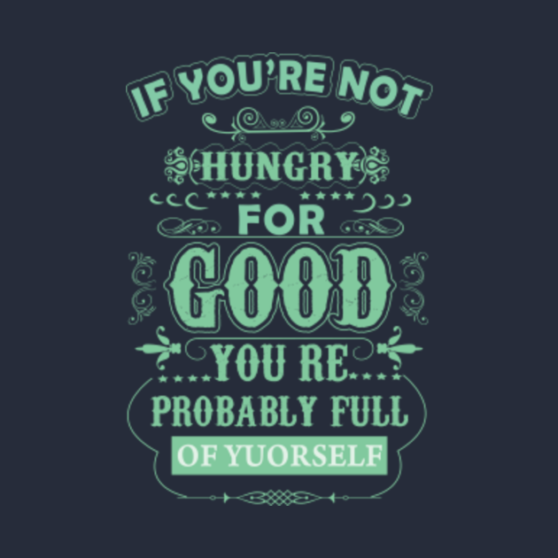 If you are not hungry for good, you are probably full of yourself quote ...