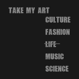 Take my art culture fashion life music science T-Shirt