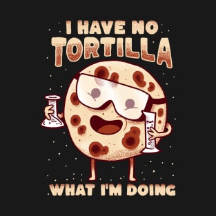 I have no tortilla what i'm doing - mexican food pun T-Shirt