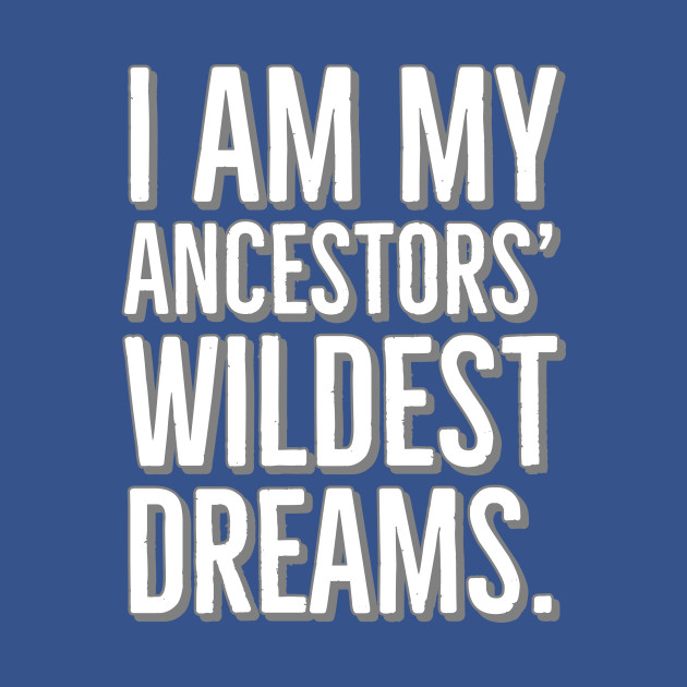 Discover I Am My Ancestors' Wildest Dreams, Black History - Black History - T-Shirt