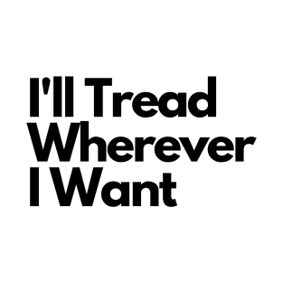 I'll Tread Wherever I Want T-Shirt