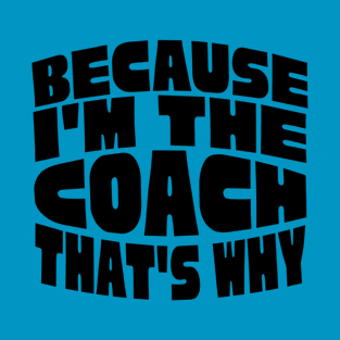 Because I'm The Coach T-Shirt