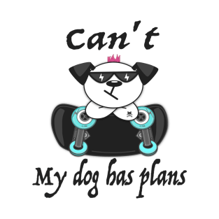Can't. My dog has plans T-Shirt