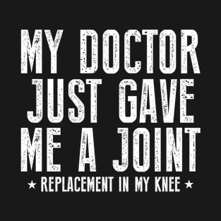 My Doctor Just Gave Me A Joint Replacement In My Knee Surgery T-Shirt