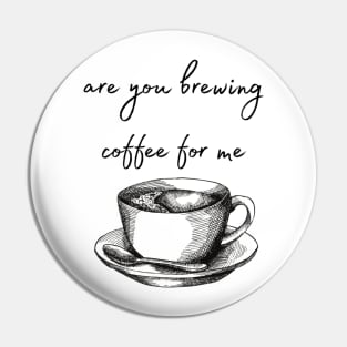 are you brewing coffee for me Pin