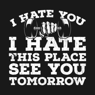 I hate you,I hate this place,see you tomorrow T-Shirt