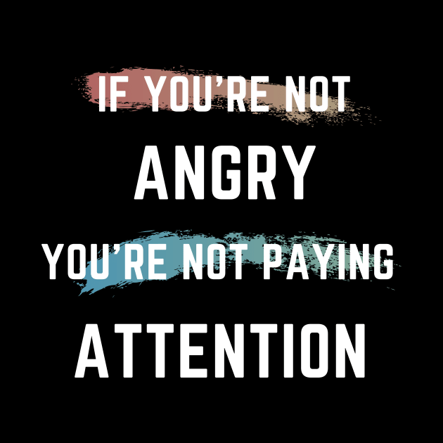 If You're Not Angry You're Not Paying Attention by 30.Dec