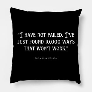 Thomas A. Edison - I have not failed. I've just found 10,000 ways that won't work. Pillow