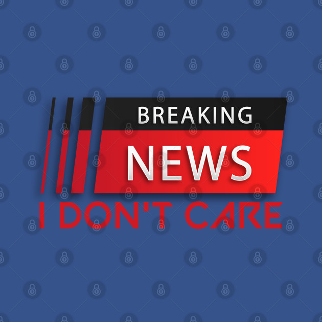 Discover Breaking News I Don't Care,FUNNY GIFT IDEA - Breaking News I Dont Care - T-Shirt