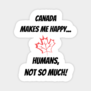 Canada makes me Happy... Humans, not so much! Magnet