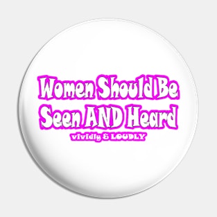 Women Should Be Seen AND Heard Vividly & LOUDLY - Front Pin