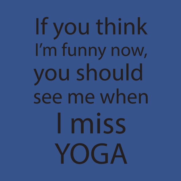 If You Think I'm Funny, You Should See Me When I Miss Yoga by teegear