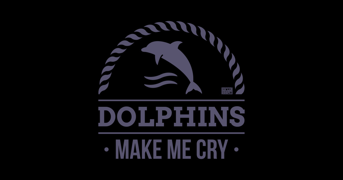 FUNNY SARCASTIC DOLPHIN DOLPHINS MAKE ME CRY ANIMAL Dolphins Make Me