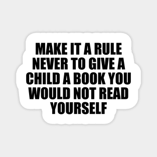 Make it a rule never to give a child a book you would not read yourself Magnet