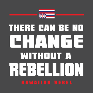 There Can Be No Change Without A Rebellion Hawaii Hawaiian Rebel T-Shirt