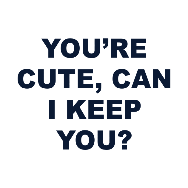 YOU’RE CUTE, CAN I KEEP YOU? by TheCosmicTradingPost