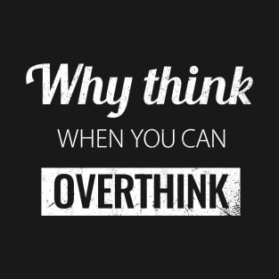 Why think when you can Overthink? T-Shirt