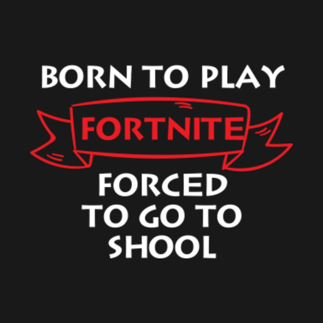 born to play fortnite forced to go to school t shirt - born to play fortnite t shirt