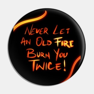 Never Let An Old Fire Burn You Twice Pin