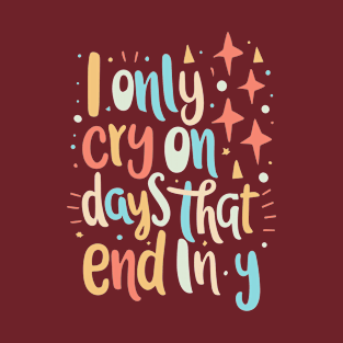 I Only Cry On Days That End In Y T-Shirt