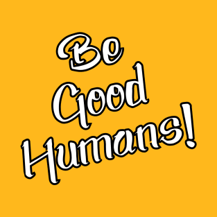 Be Good Humans T-Shirt