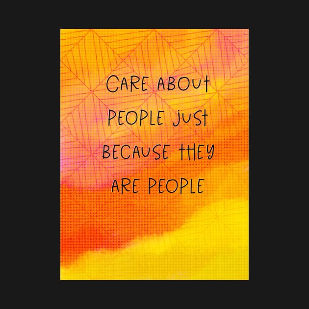 Care about people just because they are people by Blaze Designs