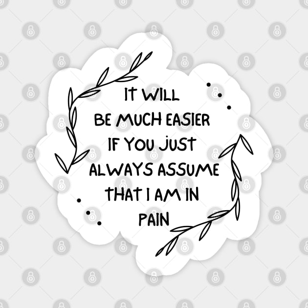 It Will Be Much Easier If You Just Always Assume That I Am In Pain - Chronic Pain - Fibromyalgia Magnet by SayWhatYouFeel