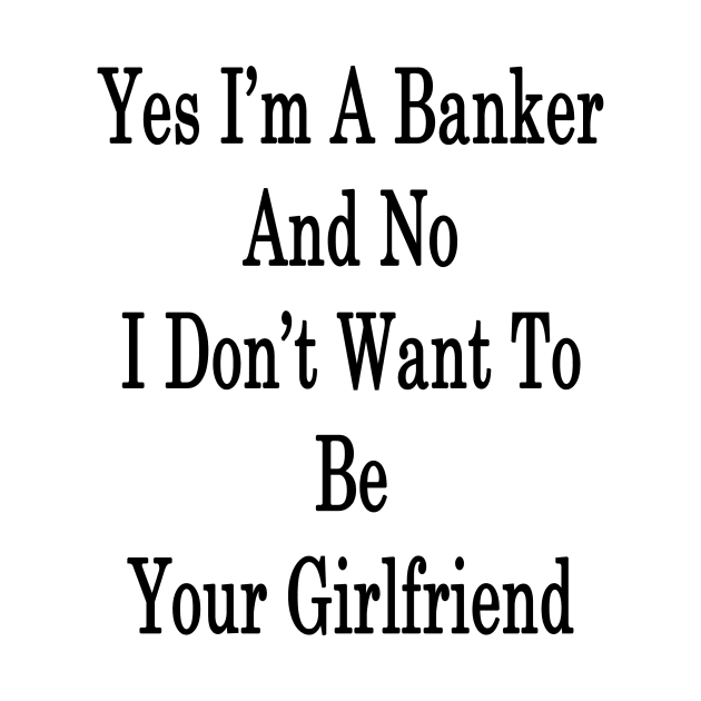 Yes I'm A Banker And No I Don't Want To Be Your Girlfriend by supernova23