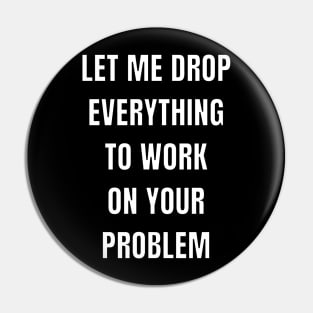 Let me drop everything to work on your problem Pin