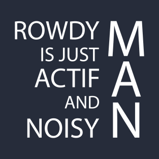 rowdy is just actif and noisy man T-Shirt