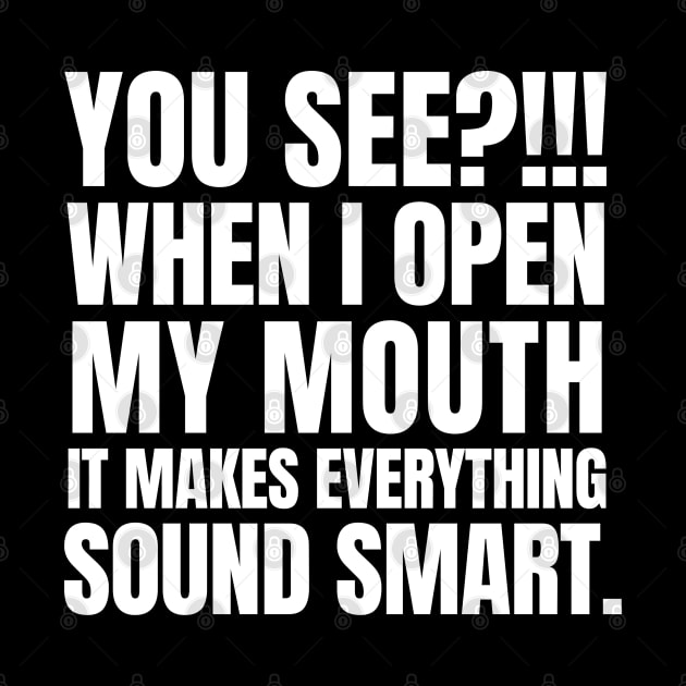 You see? When I open my mouth, it makes everything sound smart. by mksjr