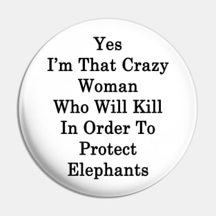 Yes I'm That Crazy Woman Who Will Kill In Order To Protect Elephants Pin