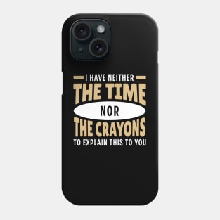 I Have neither The Time nor The Crayons to Explain This to You Phone Case