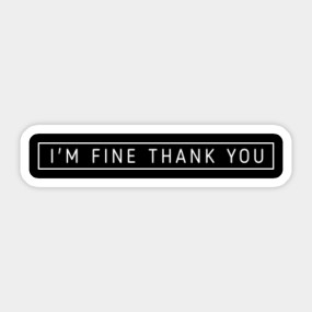 I M Fine Thank You Im Fine Thank You Sticker Teepublic