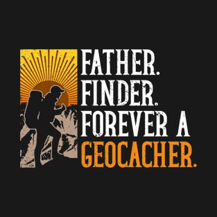 Father. Finder. Forever A Geocacher. - Geocaching Geocacher T-Shirt