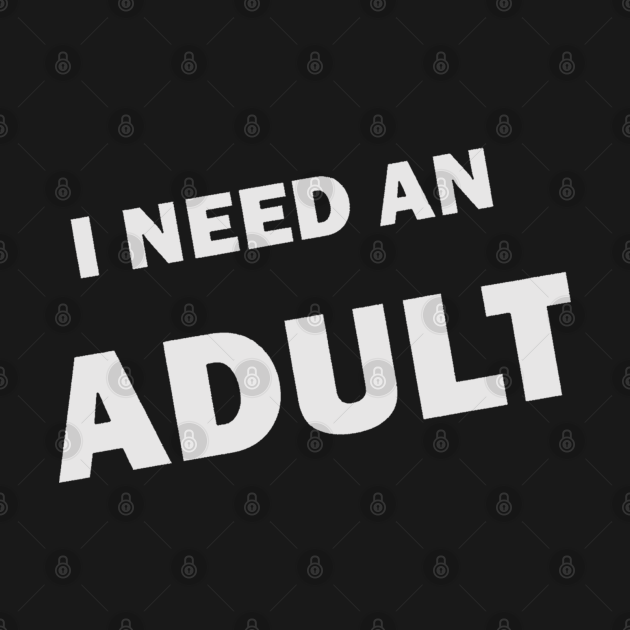 Disover I NEED AN ADULT - Adult - T-Shirt