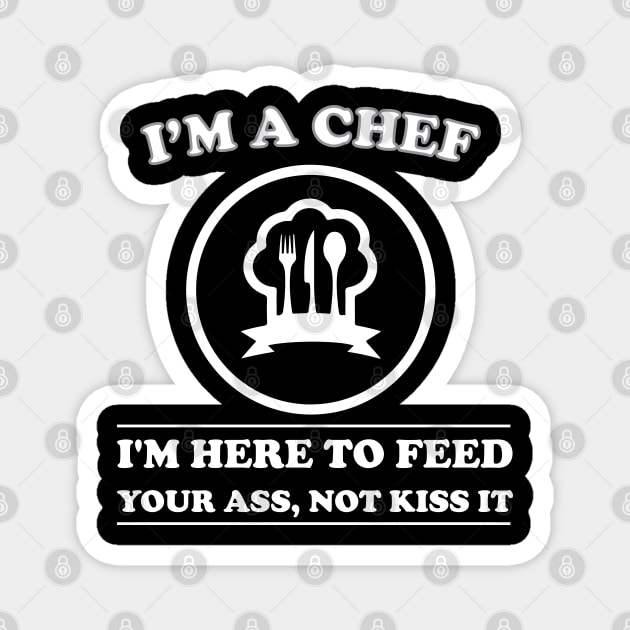 I am a Chef I am Here to Feed Your Ass Not Kiss It Magnet by teestaan