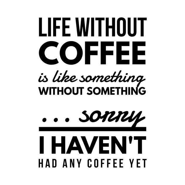 Life without coffee is like something without something ... sorry I haven't had any coffee yet by GMAT