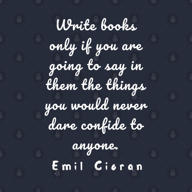 Emil Cioran quote about writing: Write books only if you are going to say in them... by artbleed