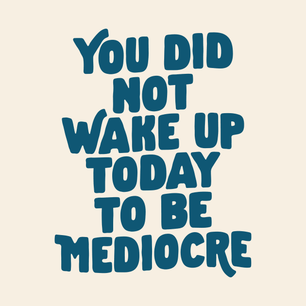 You Did Not Wake Up Today to Be Mediocre in Blue by MotivatedType