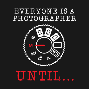 Everyone is a Photographer Until T-Shirt