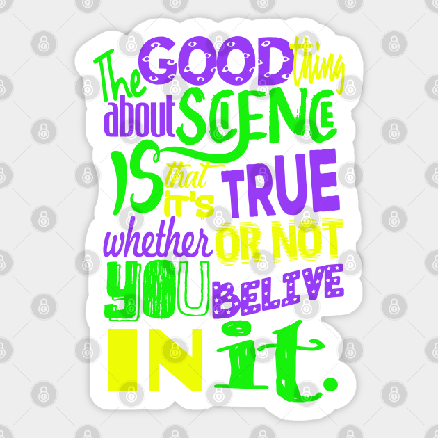 The Good Thing About Science Is That It S True Whether Or Not You Believe In It Science Fact Sticker Teepublic