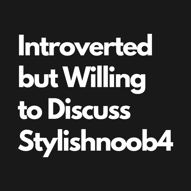 Introverted but Willing to Discuss Stylishnoob4 by LWSA