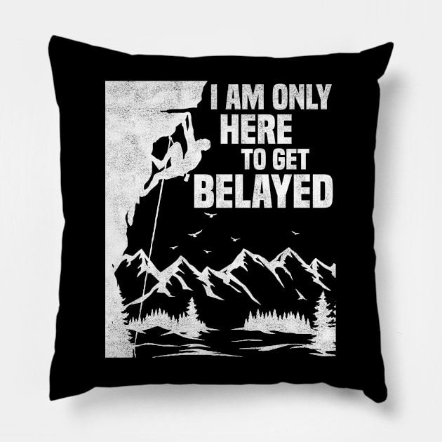 Im Only Here To Get Belayed, Funny Rock Climbing Sport And Bouldering Lovers Pillow by BenTee