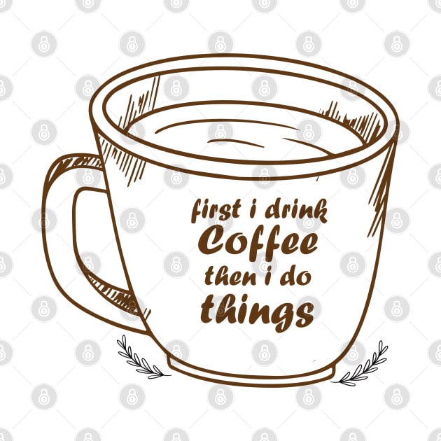 First I Drink The Coffee, Then I do The Things by StoreOfLove